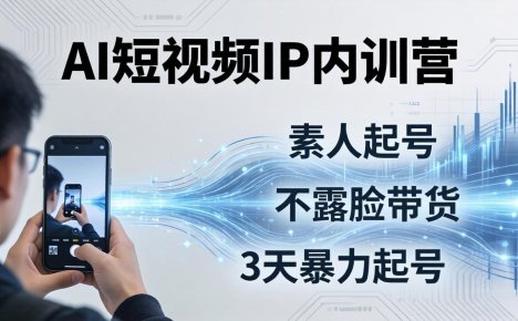 2026AI短视频IP内训营：从素人起号到不露脸带货，3天暴力起号全流程拆解