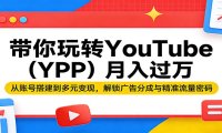 带你玩转YouTube(YPP)月入过万：从账号搭建到多元变现，解锁广告分成与精准流量密码
