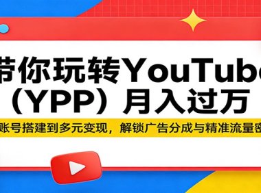 带你玩转YouTube(YPP)月入过万：从账号搭建到多元变现，解锁广告分成与精准流量密码