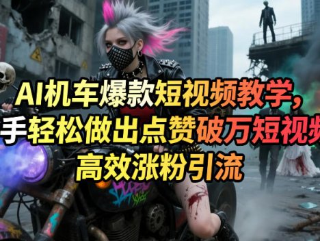 AI机车爆款短视频教学，新手轻松做出点赞破万短视频，高效涨粉引流