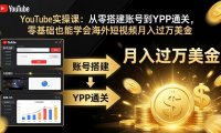 YouTube实操课:从零搭建账号到YPP通关,零基础也能学会海外短视频月入过万美金