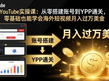 YouTube实操课:从零搭建账号到YPP通关,零基础也能学会海外短视频月入过万美金