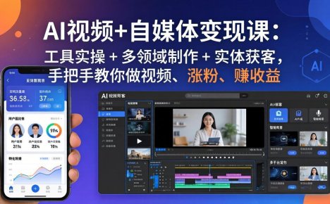 AI视频+自媒体变现课：工具实操 + 多领域制作 + 实体获客，手把手教你做视频、涨粉、赚收益