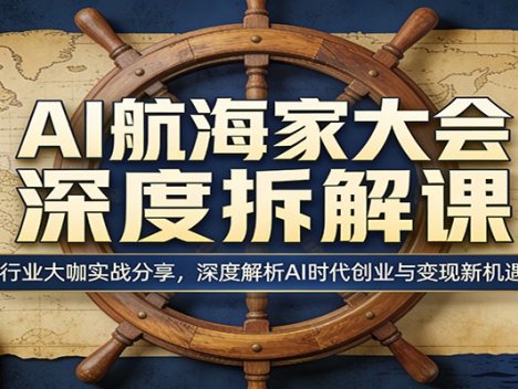 AI航海家大会深度拆解课：行业大咖实战分享，深度解析AI时代创业与变现新机遇
