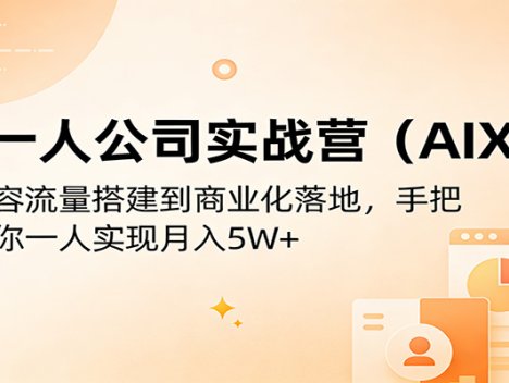 AI一人公司实战营(AIXIP)：从内容流量搭建到商业化落地，手把手教你一人实现月入5W+