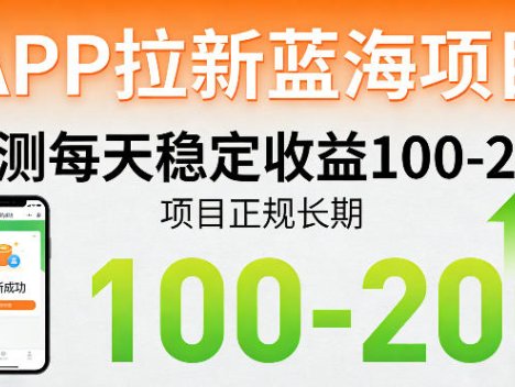 APP拉新蓝海项目，亲测每天稳定收益100-200，项目正规长期