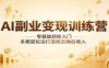 AI副业变现训练营：零基础轻松入门，多赛道玩法打造稳定睡后收入