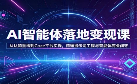 AI智能体落地变现课:从认知重构到Coze平台实操,精通提示词工程与智能体商业闭环