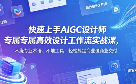 快速上手AIGC设计师专属高效设计工作流实战课,不绕专业术语、不堆工具,轻松搞定商业设计交付
