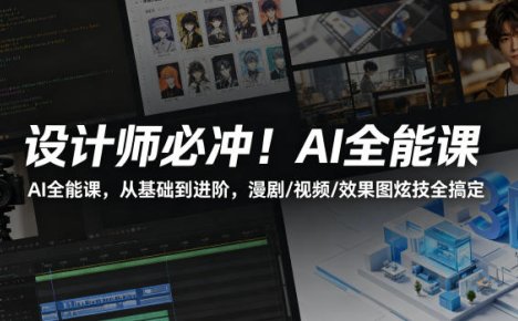 设计师必冲!AI全能课,从基础到进阶,漫剧/视频/效果图炫技全搞定