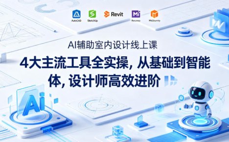 AI辅助室内设计线上课|4大主流工具全实操,从基础到智能体,设计师高效进阶