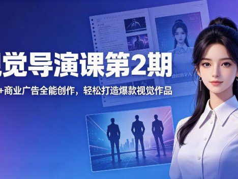 AI视觉导演课第2期，漫剧+数字人+商业广告全能创作，轻松打造爆款视觉作品