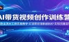 AI带货视频创作训练营：多款主流AI工具实操教学，打造带货漫剧虚拟IP，实现流量变现
