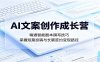 AI文案创作成长营：精通智能剧本撰写技巧，掌握短篇投稿与长篇签约变现路径