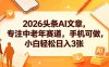 2026头条AI文章，专注中老年赛道，手机可做，小白轻松日入3张