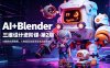 AI+Blender三维设计进阶课-第2期：AI辅助创意建模，人物道具动画渲染全流程教学