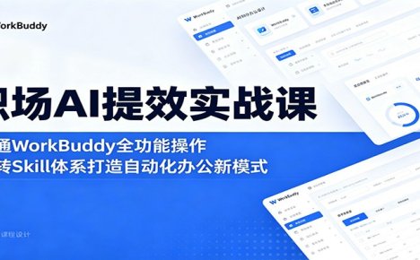 职场AI提效实战课：精通WorkBuddy全功能操作，玩转Skill体系打造自动化办公新模式