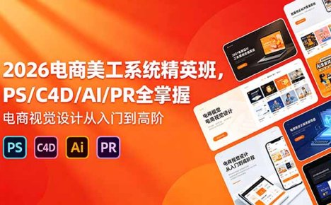 2026电商美工系统精英班，PS/C4D/AI/PR全掌握，电商视觉设计从入门到高阶