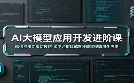 AI大模型应用开发进阶课：精通提示词编写技巧，多平台搭建部署技能实现商用化应用