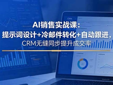 AI销售实战课：提示词设计+冷邮件转化+自动跟进，CRM无缝同步提升成交率