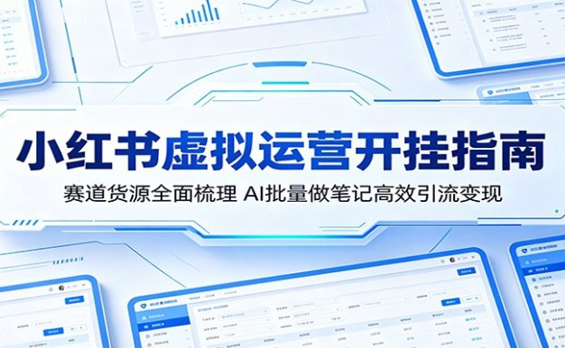 小红书虚拟运营开挂指南：赛道货源全面梳理，AI批量做笔记高效引流变现