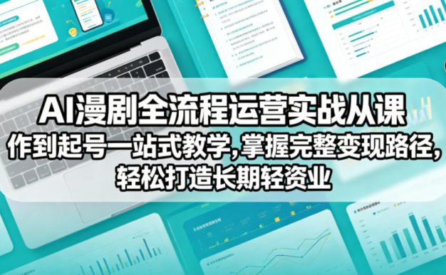 AI漫剧全流程运营实战课从创作到起号一站式教学，掌握完整变现路径，轻松打造长期轻资产副业