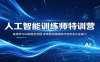 人工智能训练师特训营：系统学习AI训练全流程，多场景实操演练打造专业从业能力