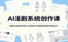 AI漫剧系统创作课：拆解全流程创作体系，从构思设计到剪辑合成新手轻松出片
