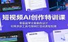 短视频AI创作特训课：零基础学文案角色设计，玩转多款工具与剪映打造优质短视频