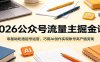 2026公众号流量主掘金课：零基础吃透起号运营，巧用AI创作实现账号高产值变现