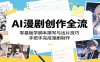 AI漫剧创作全流程：零基础学脚本撰写与出片技巧，手把手完成漫剧制作