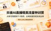 抖音AI直播精英流量特训营，从账号搭建到千川投放，全域流量变现实战全课，用好工具让賺钱更简单