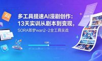 多工具提速AI漫剧创作：13天实训从剧本到变现，SORA即梦wan2-2全工具实战