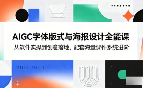 AIGC字体版式与海报设计全能课，从软件实操到创意落地，配套海量课件系统进阶
