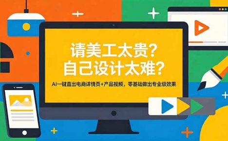 请美工太贵？自己设计太难？AI一键直出电商详情页+产品视频，零基础做出专业级效果