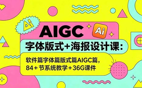 AIGC字体版式+海报设计课：软件篇字体篇版式篇AIGC篇，系统教学+36G课件