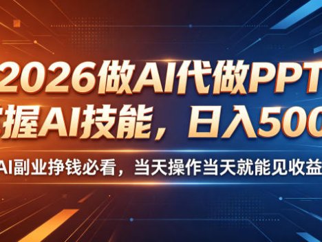 2026做AI代做PPT，掌握AI技能，日入500+，AI副业挣钱必看，当天操作当天就能见收益【揭秘】