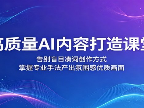 高质量AI内容打造课堂：告别盲目凑词创作方式，掌握专业手法产出氛围感优质画面