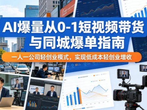 AI爆量从0-1短视频带货与同城爆单指南，一人一公司轻创业模式，实现低成本轻创业增收