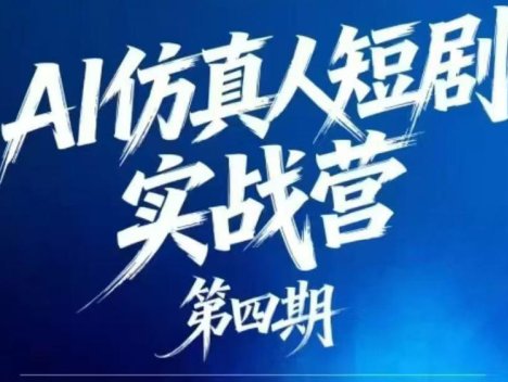 AI仿真人短剧实战营第四期，21天做出第一部AI仿真人短剧，普通人也能入局AI短剧新赛道