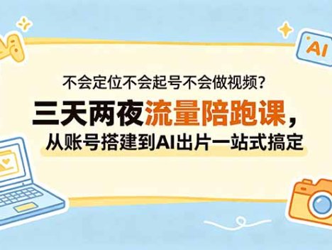 不会定位不会起号不会做视频？三天两夜流量陪跑课，从账号搭建到AI出片一站式搞定