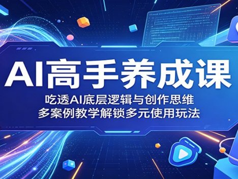 AI高手养成课：吃透AI底层逻辑与创作思维，多案例教学解锁多元使用玩法