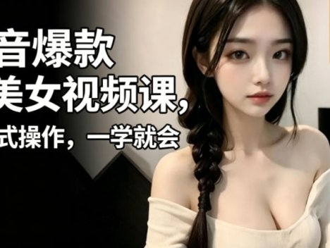 抖音爆款AI美女视频课，傻瓜式操作，一学就会，1个小就能上手