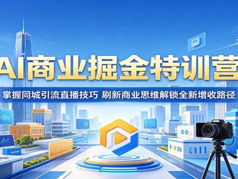 AI商业掘金特训营：掌握同城引流直播技巧，刷新商业思维解锁全新增收路径