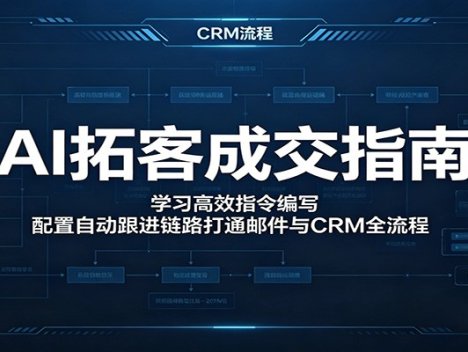 AI拓客成交指南：学习高效指令编写，配置自动跟进链路打通邮件与CRM全流程
