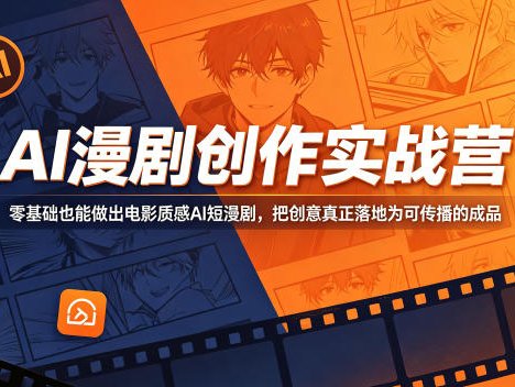 AI漫剧创作实战营，零基础也能做出电影质感AI短漫剧，把创意真正落地为可传播的成品