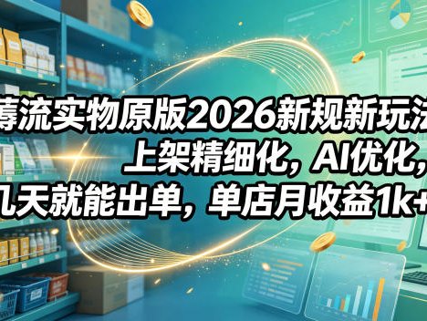 薅流实物原版2026新规新玩法，上架精细化，AI优化，几天就能出单，单店月收益1k+