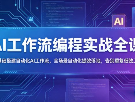 AI工作流编程实战全课，零基础搭建自动化AI工作流，全场景自动化提效落地，告别重复低效工作