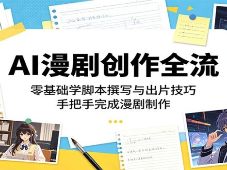 AI漫剧创作全流程：零基础学脚本撰写与出片技巧，手把手完成漫剧制作