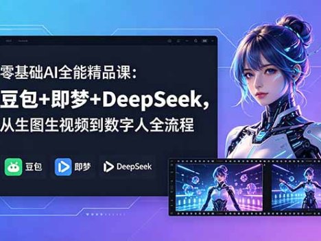 零基础AI全能精品课：豆包+即梦+DeepSeek，从生图生视频到数字人全流程